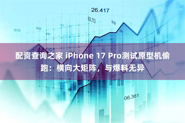 配资查询之家 iPhone 17 Pro测试原型机偷跑：横向大矩阵，与爆料无异