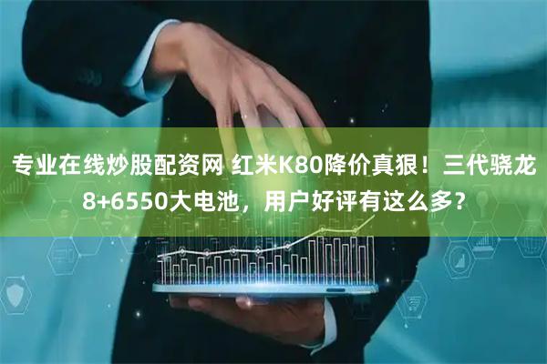 专业在线炒股配资网 红米K80降价真狠！三代骁龙8+6550大电池，用户好评有这么多？