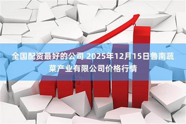 全国配资最好的公司 2025年12月15日鲁南蔬菜产业有限公司价格行情